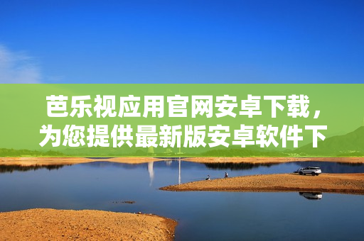 芭樂視應(yīng)用官網(wǎng)安卓下載，為您提供最新版安卓軟件下載服務(wù)