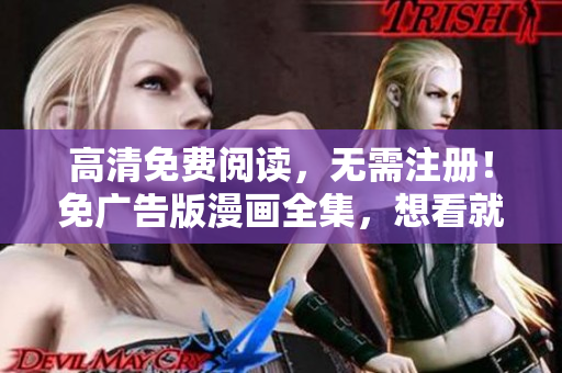 高清免費閱讀，無需注冊！免廣告版漫畫全集，想看就看，想追就追，盡在你的指尖