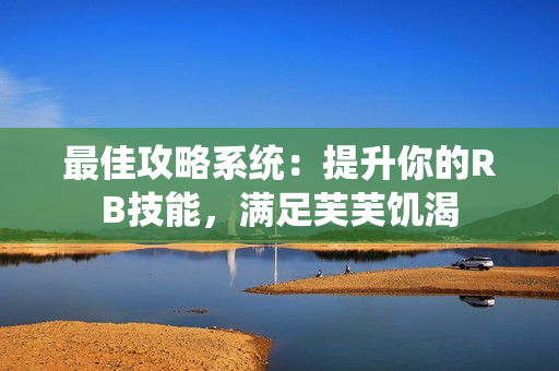 最佳攻略系統(tǒng)：提升你的RB技能，滿足芙芙饑渴