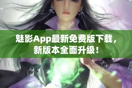 魅影App最新免費版下載，新版本全面升級！