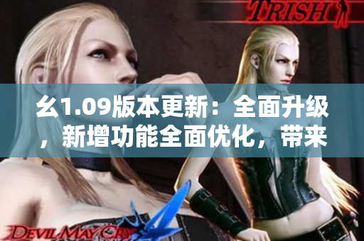 幺1.09版本更新：全面升級，新增功能全面優(yōu)化，帶來更流暢的體驗