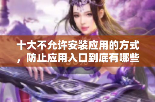 十大不允許安裝應(yīng)用的方式，防止應(yīng)用入口到底有哪些？