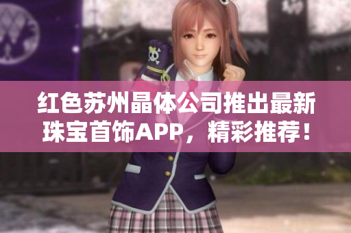 紅色蘇州晶體公司推出最新珠寶首飾APP，精彩推薦！