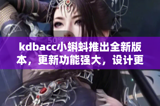 kdbacc小蝌蚪推出全新版本，更新功能強大，設計更人性化