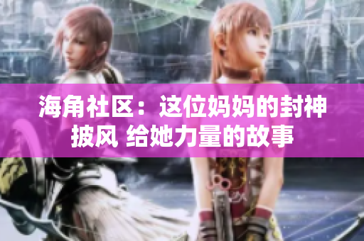 海角社區(qū)：這位媽媽的封神披風(fēng) 給她力量的故事