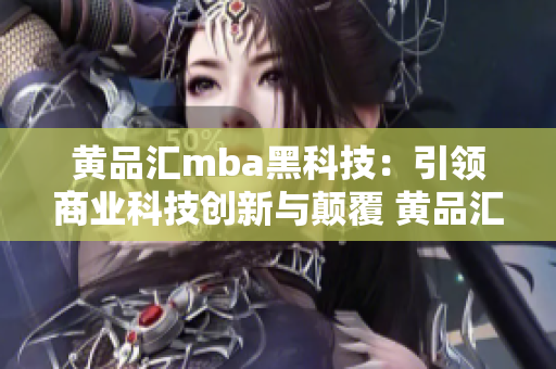 黃品匯mba黑科技：引領(lǐng)商業(yè)科技創(chuàng)新與顛覆 黃品匯mba黑科技：開啟商業(yè)革新新時(shí)代