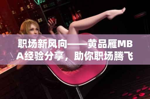 職場(chǎng)新風(fēng)向——黃品雁MBA經(jīng)驗(yàn)分享，助你職場(chǎng)騰飛