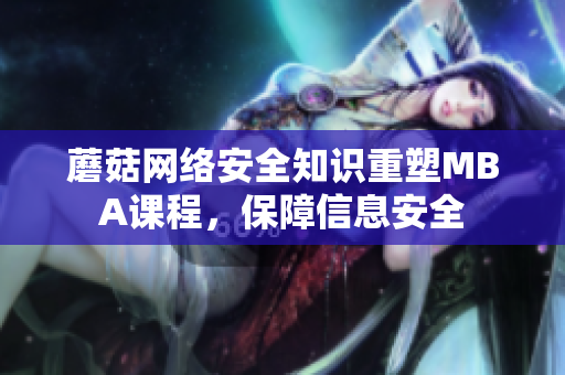 蘑菇網(wǎng)絡(luò)安全知識重塑MBA課程，保障信息安全