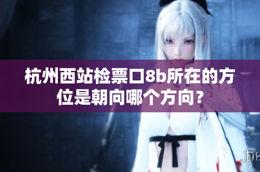 杭州西站檢票口8b所在的方位是朝向哪個(gè)方向？