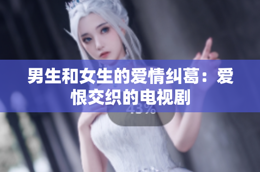 男生和女生的愛(ài)情糾葛：愛(ài)恨交織的電視劇