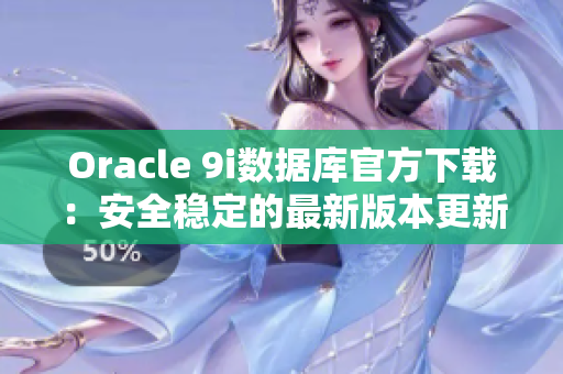 Oracle 9i數(shù)據(jù)庫(kù)官方下載：安全穩(wěn)定的最新版本更新