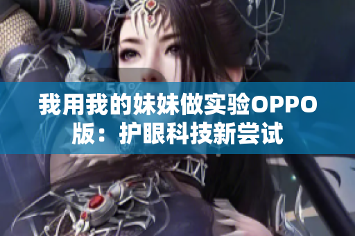 我用我的妹妹做實(shí)驗(yàn)OPPO版：護(hù)眼科技新嘗試