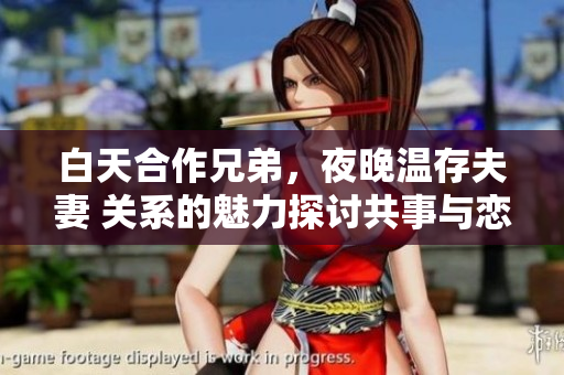 白天合作兄弟，夜晚溫存夫妻 關(guān)系的魅力探討共事與戀人角色間的轉(zhuǎn)變