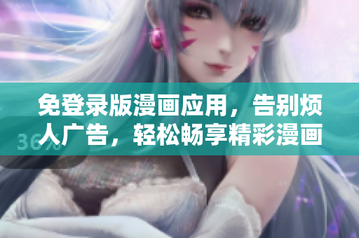 免登錄版漫畫應(yīng)用，告別煩人廣告，輕松暢享精彩漫畫故事