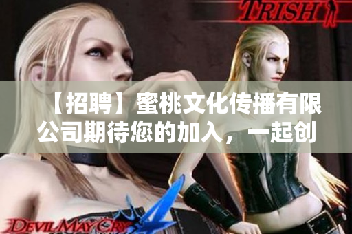 【招聘】蜜桃文化傳播有限公司期待您的加入，一起創(chuàng)造美好未來