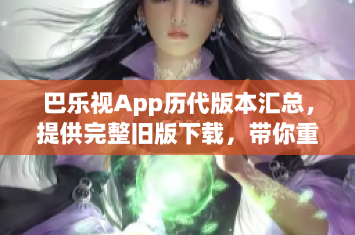 巴樂視App歷代版本匯總，提供完整舊版下載，帶你重溫經典