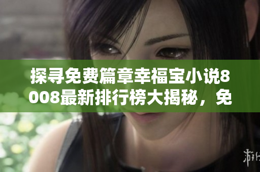 探尋免費篇章幸福寶小說8008最新排行榜大揭秘，免費章節(jié)帶你暢游情感世界