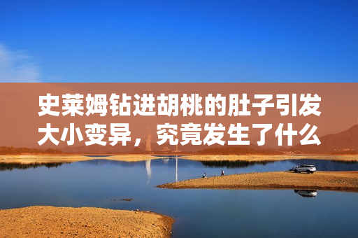 史萊姆鉆進胡桃的肚子引發(fā)大小變異，究竟發(fā)生了什么？