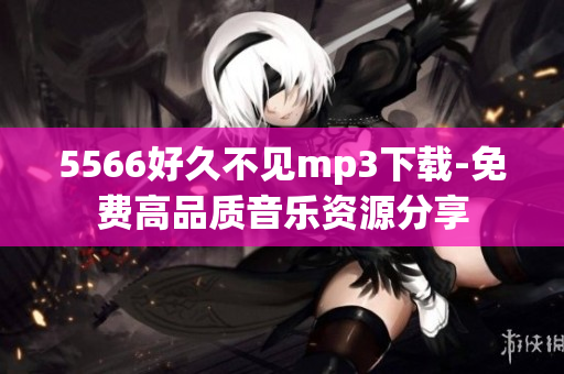 5566好久不見mp3下載-免費高品質(zhì)音樂資源分享