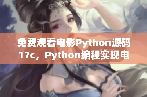 免費(fèi)觀看電影Python源碼17c，Python編程實(shí)現(xiàn)電影在線觀看功能