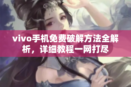 vivo手機(jī)免費(fèi)破解方法全解析，詳細(xì)教程一網(wǎng)打盡