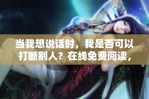 當(dāng)我想說話時(shí)，我是否可以打斷別人？在線免費(fèi)閱讀，無需彈窗。