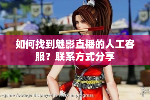 如何找到魅影直播的人工客服？聯(lián)系方式分享