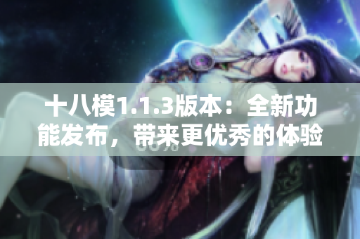 十八模1.1.3版本：全新功能發(fā)布，帶來更優(yōu)秀的體驗(yàn)