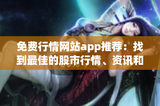 免費行情網(wǎng)站app推薦：找到最佳的股市行情、資訊和分析資源
