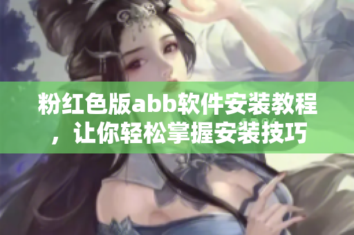 粉紅色版abb軟件安裝教程，讓你輕松掌握安裝技巧