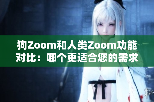 狗Zoom和人類Zoom功能對比：哪個更適合您的需求？