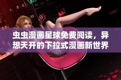 蟲蟲漫畫星球免費閱讀，異想天開的下拉式漫畫新世界