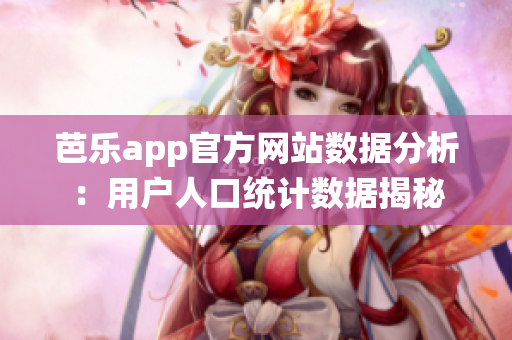 芭樂app官方網(wǎng)站數(shù)據(jù)分析：用戶人口統(tǒng)計數(shù)據(jù)揭秘