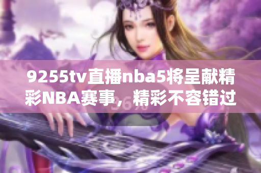 9255tv直播nba5將呈獻精彩NBA賽事，精彩不容錯過