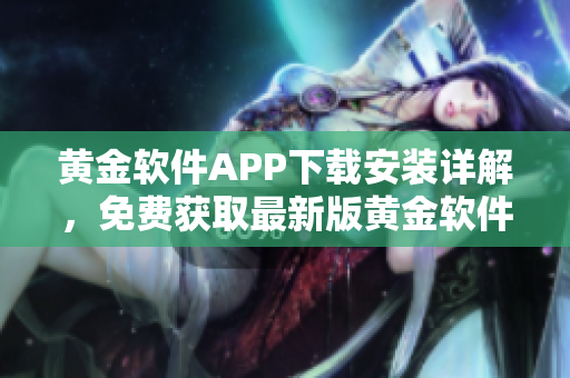 黃金軟件APP下載安裝詳解，免費(fèi)獲取最新版黃金軟件完整安裝教程及使用攻略