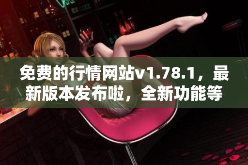 免費(fèi)的行情網(wǎng)站v1.78.1，最新版本發(fā)布啦，全新功能等你來(lái)體驗(yàn)