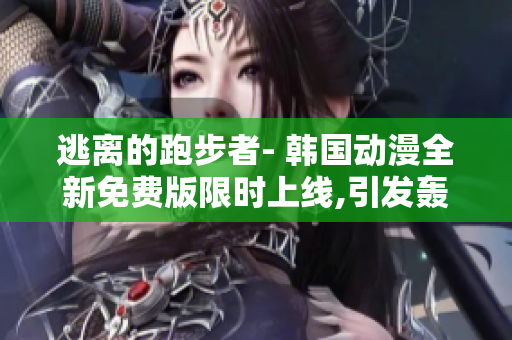 逃離的跑步者- 韓國(guó)動(dòng)漫全新免費(fèi)版限時(shí)上線,引發(fā)轟動(dòng)