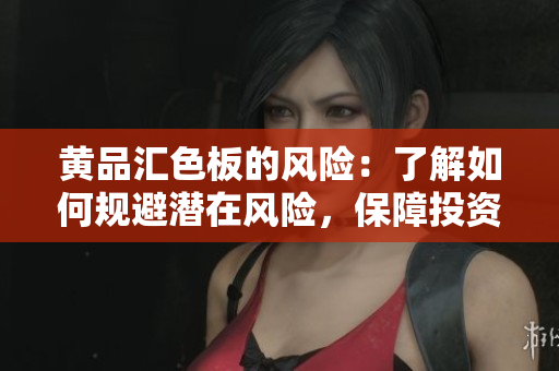 黃品匯色板的風(fēng)險：了解如何規(guī)避潛在風(fēng)險，保障投資安全