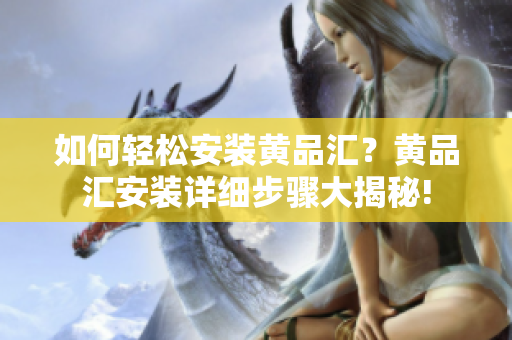 如何輕松安裝黃品匯？黃品匯安裝詳細步驟大揭秘!
