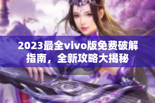2023最全vivo版免費破解指南，全新攻略大揭秘