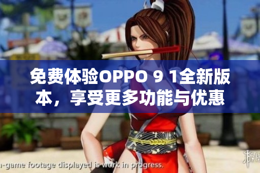 免費體驗OPPO 9 1全新版本，享受更多功能與優(yōu)惠