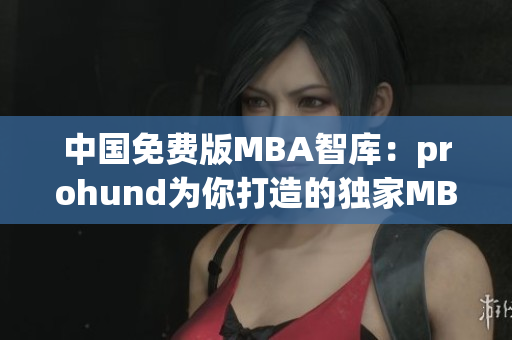 中國免費版MBA智庫：prohund為你打造的獨家MBA學習平臺