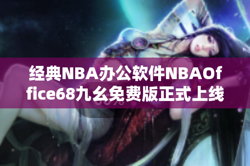 經(jīng)典NBA辦公軟件NBAOffice68九幺免費版正式上線,快來下載體驗!