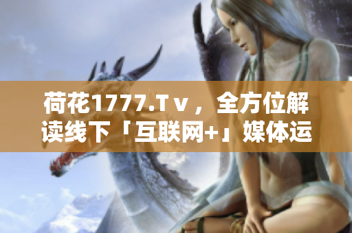 荷花1777.Tⅴ，全方位解讀線下「互聯(lián)網(wǎng)+」媒體運營模式