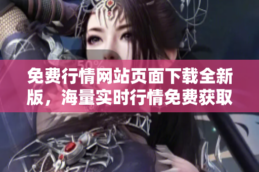 免費(fèi)行情網(wǎng)站頁(yè)面下載全新版，海量實(shí)時(shí)行情免費(fèi)獲取