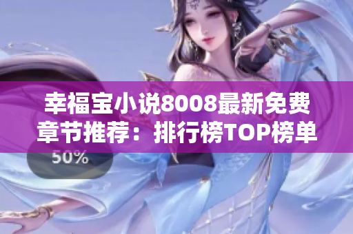 幸福寶小說8008最新免費章節(jié)推薦：排行榜TOP榜單大揭秘！