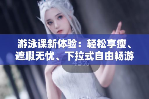 游泳課新體驗(yàn)：輕松享瘦、遮瑕無憂、下拉式自由暢游