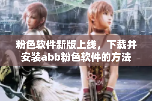 粉色軟件新版上線，下載并安裝abb粉色軟件的方法