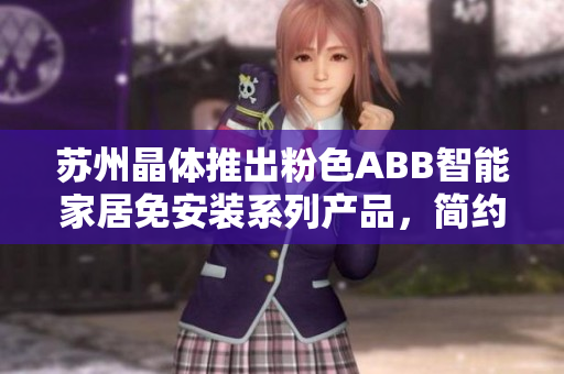蘇州晶體推出粉色ABB智能家居免安裝系列產(chǎn)品，簡約美觀更便捷