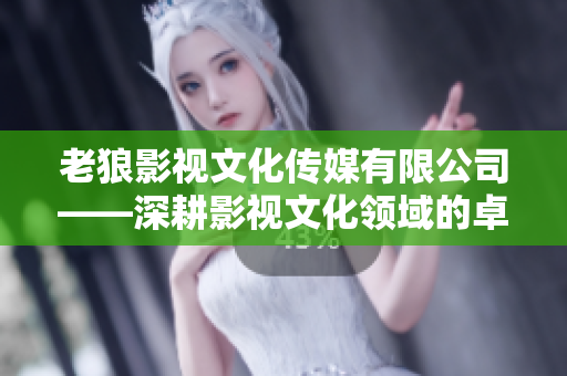 老狼影視文化傳媒有限公司——深耕影視文化領(lǐng)域的卓越企業(yè)